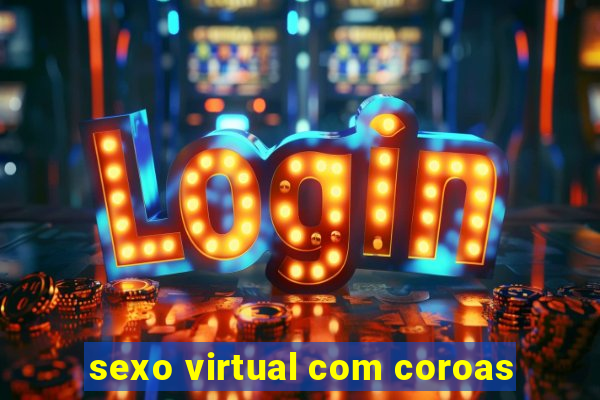 sexo virtual com coroas