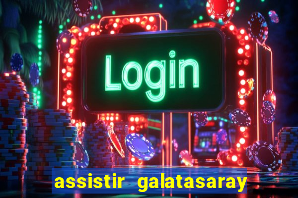 assistir galatasaray ao vivo