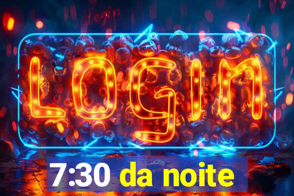 7:30 da noite