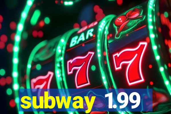 subway 1.99