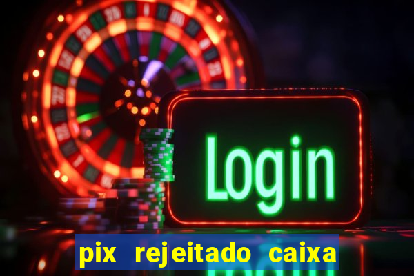 pix rejeitado caixa dinheiro sumiu