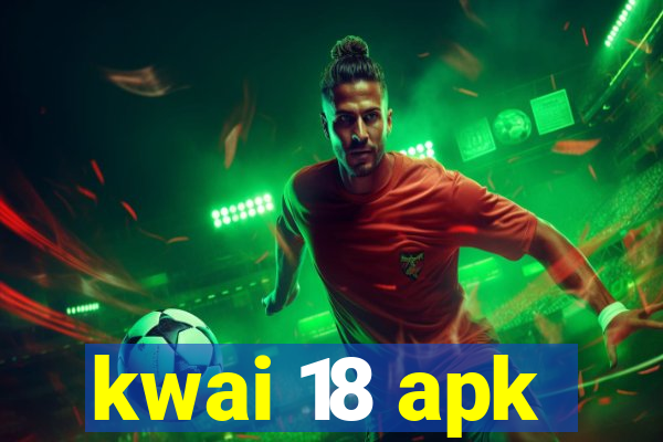 kwai 18 apk