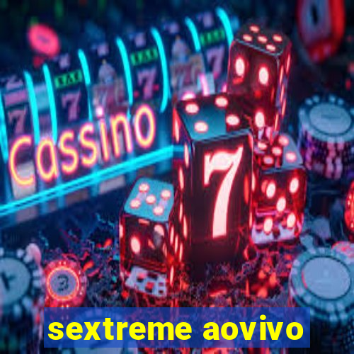 sextreme aovivo