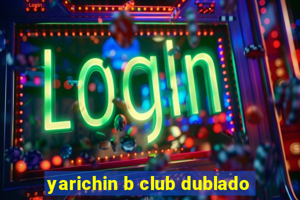 yarichin b club dublado