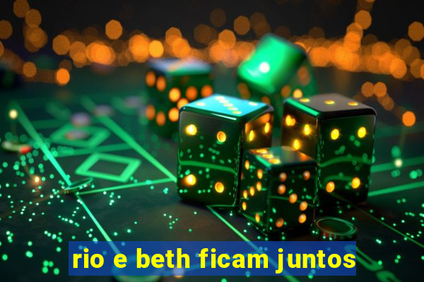 rio e beth ficam juntos