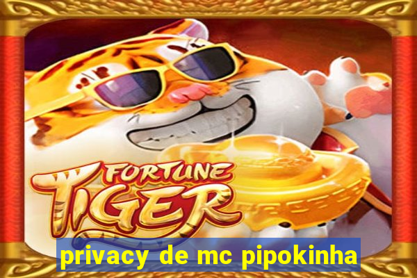 privacy de mc pipokinha