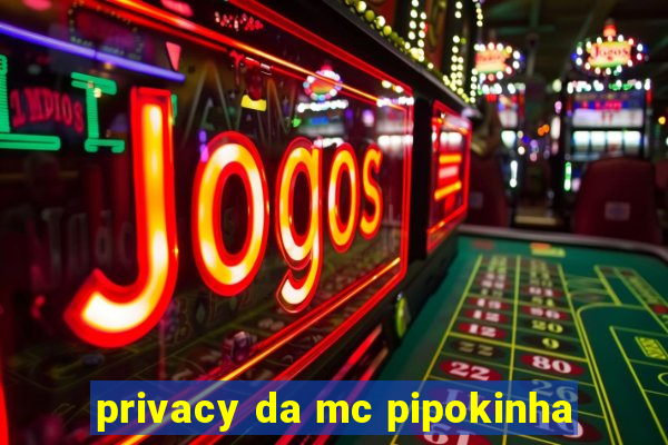 privacy da mc pipokinha