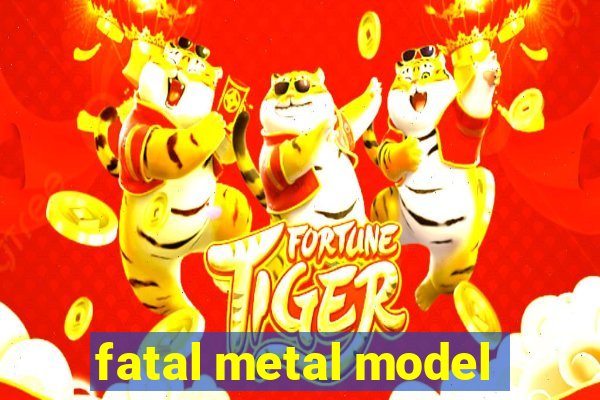 fatal metal model