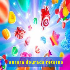 aurora dourada retorno