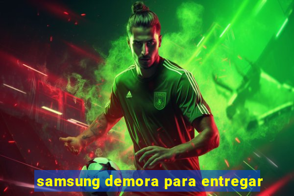 samsung demora para entregar