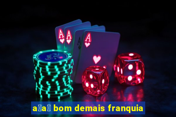 a莽a铆 bom demais franquia