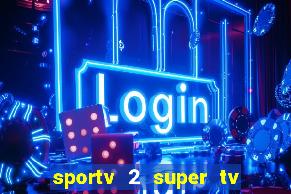 sportv 2 super tv ao vivo