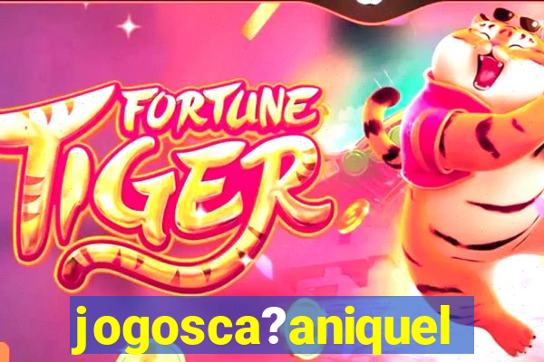 jogosca?aniquel