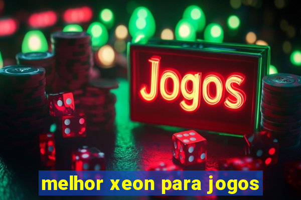 melhor xeon para jogos