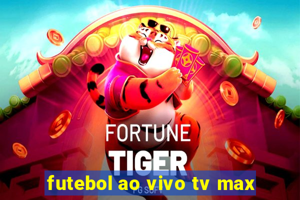 futebol ao vivo tv max