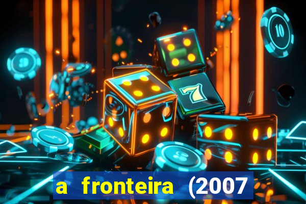 a fronteira (2007 filme completo download)