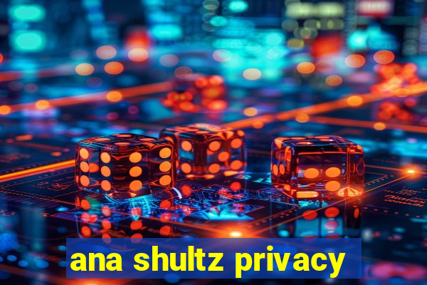 ana shultz privacy