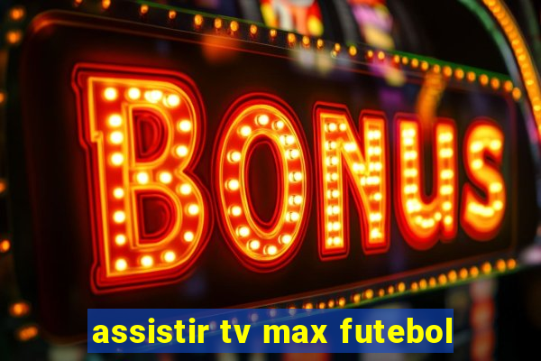 assistir tv max futebol