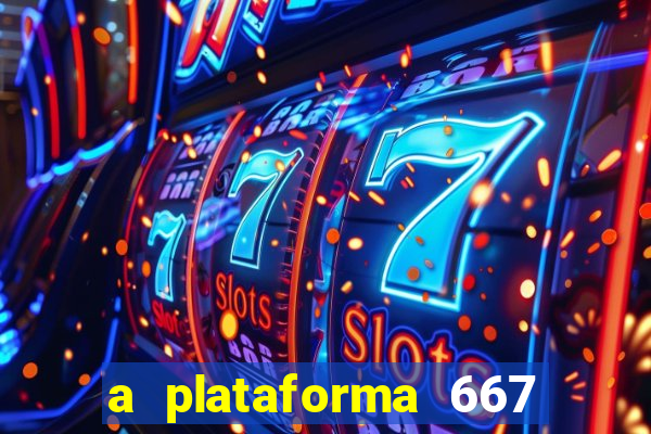 a plataforma 667 bet é confiável