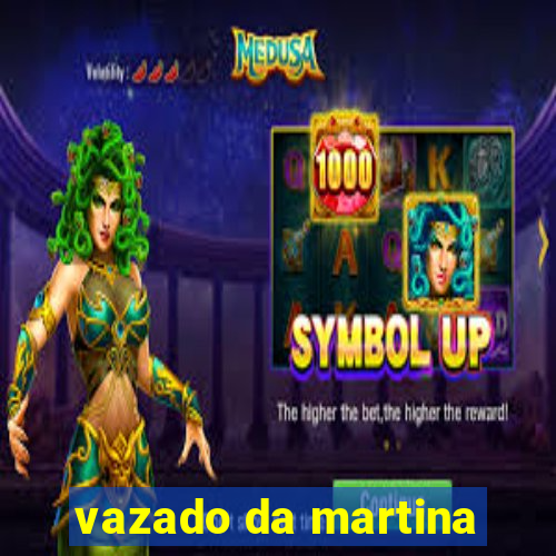 vazado da martina