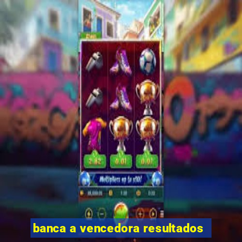 banca a vencedora resultados