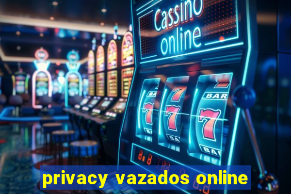 privacy vazados online