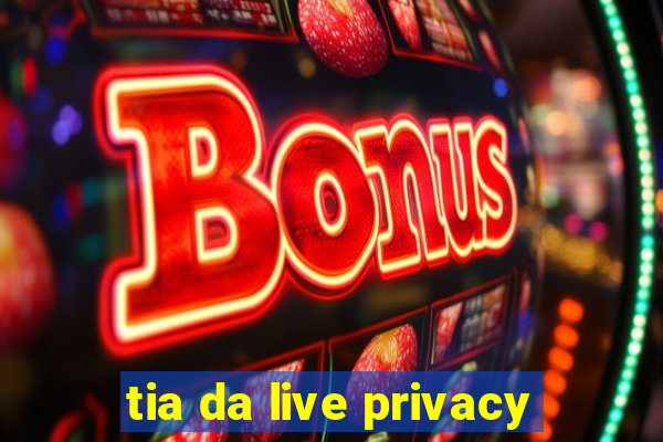 tia da live privacy