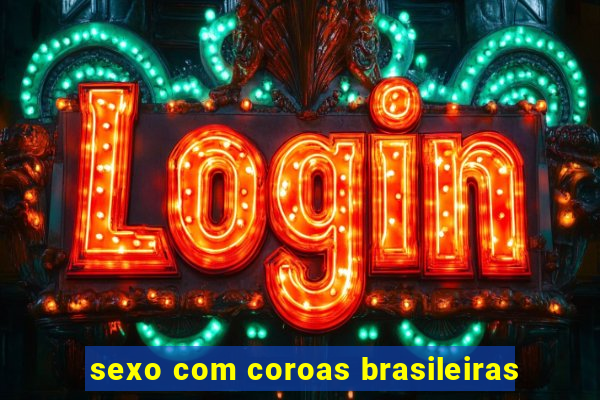 sexo com coroas brasileiras