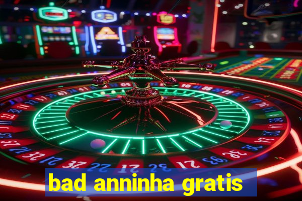 bad anninha gratis