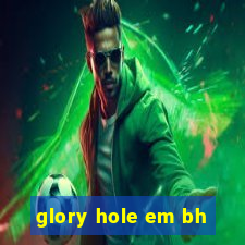 glory hole em bh