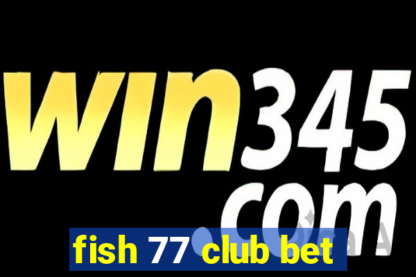 fish 77 club bet