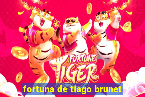 fortuna de tiago brunet