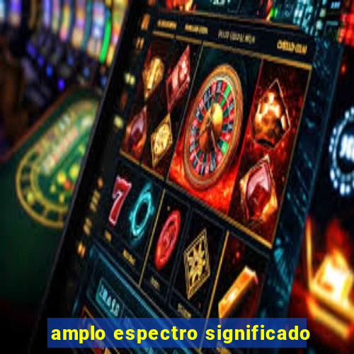 amplo espectro significado