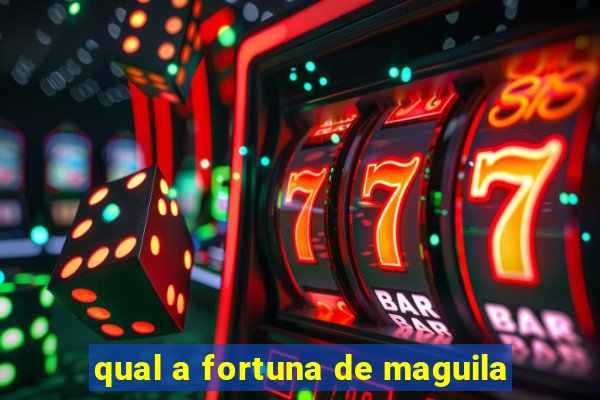 qual a fortuna de maguila