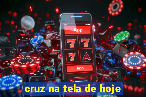 cruz na tela de hoje