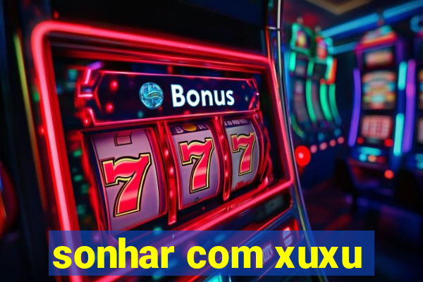 sonhar com xuxu