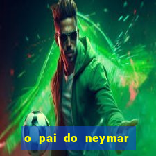 o pai do neymar era jogador de futebol