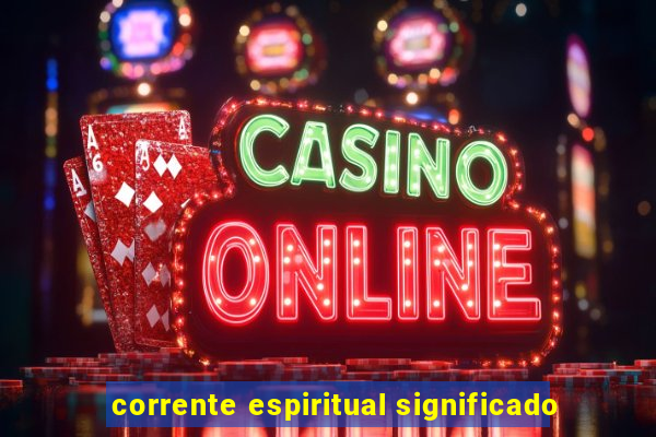 corrente espiritual significado