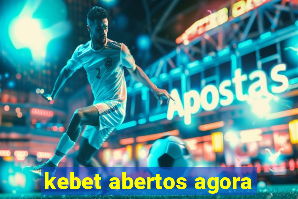 kebet abertos agora