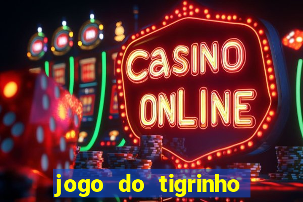 jogo do tigrinho que ganha dinheiro no cadastro