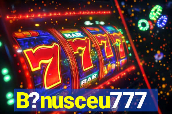 B?nusceu777