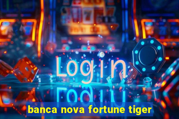 banca nova fortune tiger